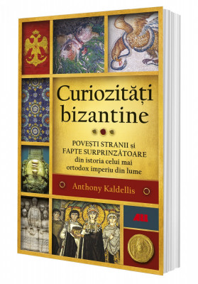 Curiozitati bizantine. Povesti stranii si fapte surprinzatoare din istoria celui mai ortodox imperiu din lume foto