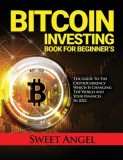 Bitcoin Investing Book for Beginner's: The Guide to the Cryptocurrency Which Is Changing the World and Your Finances in 2022