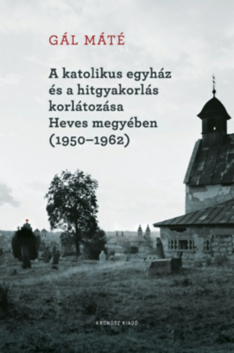 A katolikus egyh&aacute;z &eacute;s a hitgyakorl&aacute;s korl&aacute;toz&aacute;sa Heves megy&eacute;ben (1950-1962) - G&aacute;l M&aacute;t&eacute;