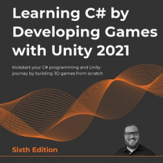 Learning C# by Developing Games with Unity 2021 - Sixth Edition: Kickstart your C# programming and Unity journey by building 3D games from scratch