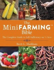 The Mini Farming Bible: The Complete Guide to Self-Sufficiency on 1/4 Acre