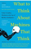 What to Think About Machines That Think: Today&#039;s Leading Thinkers on the Age of Machine Intelligence - John Brockman