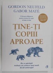 TINE - TI COPIII APROAPE , DE CE PARINTII TREBUIE SA CONTEZE MAI MULT DECAT ANTURAJUL de GORDON NEUFELD si GABOR MATE , 2023 foto