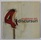 SCULPTURA AZI , 4 DISCURSURI : COSMIN FLORIN MOLDOVAN , ,IRUNA IOANA MORARU , ANAMARIA SERBAN , TAMAS ATTILA , CATALOG , IUNIE 2007