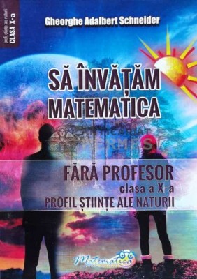 Sa invatam matematica fara profesor. Clasa a X-a profil Stiinte ale Naturii - 2021 - Gheorghe Adalbert Schneider (G67) foto
