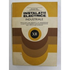 INSTALATII ELECTRICE INDUSTRIALE , MANUAL PENTRU LICEE INDUSTRIALE , CLASA A - XII -A de NICULAE MIRA si CONSTANTIN NEGUS , 1982
