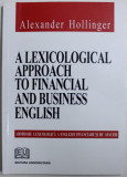 A LEXICOLOGICAL APPROACH TO FINANCIAL AND BUSINESS ENGLISH ( ABORDARE LEXICOLOGICA A ENGLEZEI FINANCIARE SI DE AFACERI ) de ALEXANDER HOLLINGER , 200