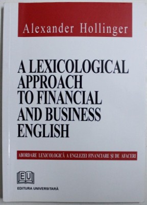 A LEXICOLOGICAL APPROACH TO FINANCIAL AND BUSINESS ENGLISH ( ABORDARE LEXICOLOGICA A ENGLEZEI FINANCIARE SI DE AFACERI ) de ALEXANDER HOLLINGER , 200 foto