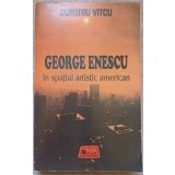 GEORGE ENESCU IN SPATIUL ARTISTIC AMERICAN-DUMITRU VITCU-220067
