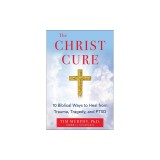 The Christ Cure: 10 Biblical Ways to Heal Your Mind from Trauma, Tragedy, and Ptsd