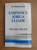 D. Dumitrascu - Eminescu, Iorga, Eliade. Ridicarea spre sine