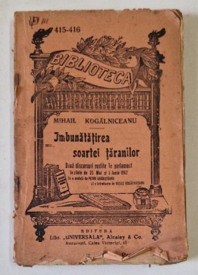IMBUNATATIREA SOARTEI TARANILOR , DOUA DISCURSURI de MIHAIL KOGALNICEANU , COLECTIA &amp;#039;&amp;#039; BIBLIOTECA PENTRU TOTI &amp;#039;&amp;#039; NR. 415 -416 , INCEPUTUL SEC. XX * DE foto