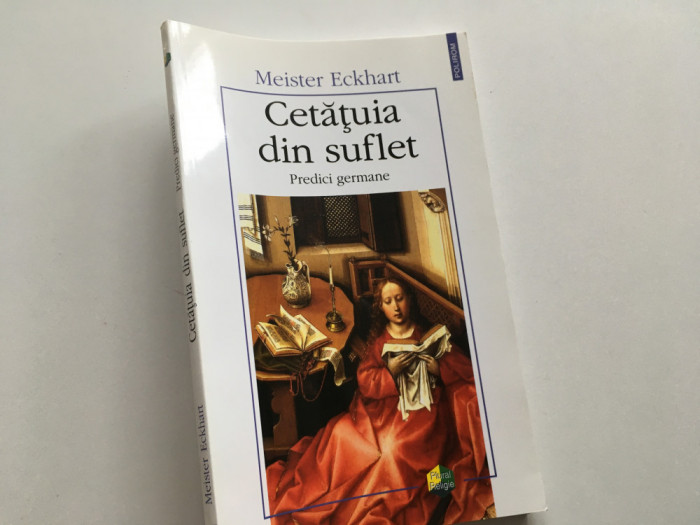 MEISTER ECKHART, CETATUIA DIN SUFLET. PREDICI GERMANE. EDITURA POLIROM 2003