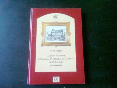 ISTORIA PALATULUI ACADEMIEI DE INALTE STUDII COMERCIALE SI INDUSTRIALE SI OAMENII EI - ION GH. ROSCA foto