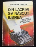 Gheorghe Cristea - Din lacrimi s-a născut iubirea. Mărturiile unui fost ziarist