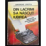 Gheorghe Cristea - Din lacrimi s-a născut iubirea. Mărturiile unui fost ziarist