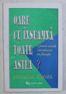 OARE CE INSEAMNA TOATE ASTEA , O FOARTE SCURTA INTRODUCERE IN FILOSOFIE de THOMAS NAGEL , 1994 foto