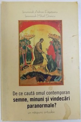 DE CE CAUTA OMUL CONTEMPORAN SEMNE, MINUNI SI VINDECARI PARANORMALE ? - UN RASPUNS ORTODOX de ADRIAN FAGETEANU si MIHAIL STANCIU , 2004 foto
