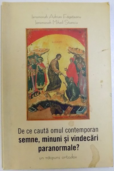 DE CE CAUTA OMUL CONTEMPORAN SEMNE, MINUNI SI VINDECARI PARANORMALE ? - UN RASPUNS ORTODOX de ADRIAN FAGETEANU si MIHAIL STANCIU , 2004
