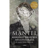 Margaret Thatcher meggyilkol&aacute;sa - &eacute;s m&aacute;s t&ouml;rt&eacute;netek - Hilary Mantel