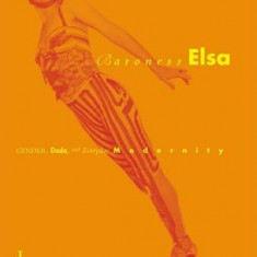 Baroness Elsa: Gender, Dada, and Everyday Modernity--A Cultural Biography