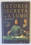 ISTORIA SECRETA A LUMII de JONATHAN BLACK , 2008 *EDITIE CARTONATA