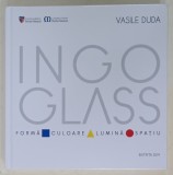 INGO GLASS - FORMA , CULOARE , LUMINA , SPATIU , ALBUM DE ARTA de VASILE DUDA , 2019