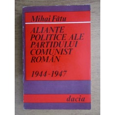 Mihai Fatu - Aliante politice ale Partidului Comunist Roman 1944-1947