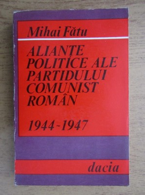 Mihai Fatu - Aliante politice ale Partidului Comunist Roman 1944-1947 foto