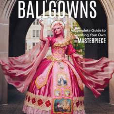 The Cosplay Book of Ballgowns: A Complete Guide to Creating Your Own Masterpiece