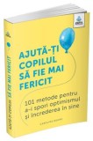 Cumpara ieftin Ajuta-ti copilul sa fie mai fericit. 101 metode pentru a-i spori optimismul si increderea in sine/Caroline Roope