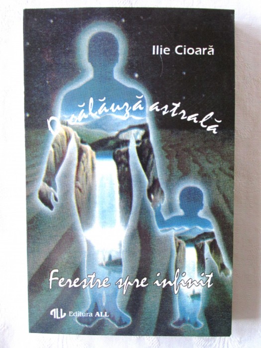 &quot;O CALAUZA ASTRALA / FERESTRE SPRE INFINIT&quot;, Ilie Cioara, 1994. Carte noua