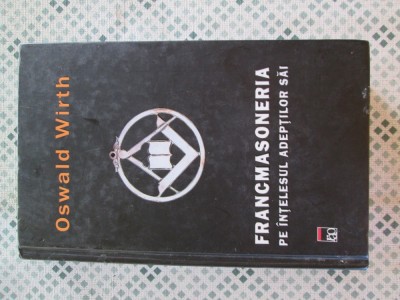 Oswald Wirth - Francmasoneria pe intelesul adeptilor sai foto