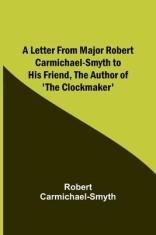 A Letter from Major Robert Carmichael-Smyth to His Friend, the Author of &#039;The Clockmaker&#039;