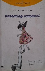 Parenting constient. Cum sa crestem copii responsabili, increzatori si afectuosi &ndash; Susan Stiffelman
