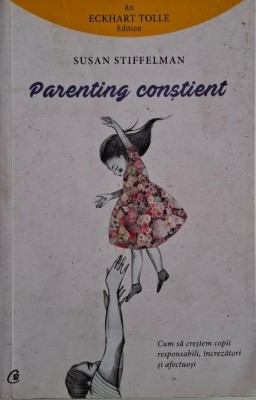 Parenting constient. Cum sa crestem copii responsabili, increzatori si afectuosi &amp;ndash; Susan Stiffelman foto