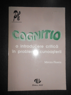 Mircea Flonta - Cognitio. O introducere critica in problema cunoasterii foto