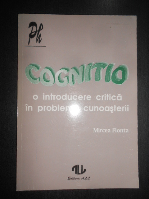 Mircea Flonta - Cognitio. O introducere critica in problema cunoasterii