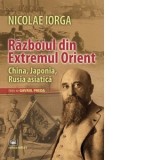 Razboiul din Extremul Orient. China, Japonia, Rusia Asiatica - Nicolae Iorga