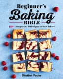 Beginner&#039;s Baking Bible: 130+ Recipes and Techniques for New Bakers
