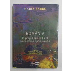 ROMANIA IN PRAGUL MILENIULUI III - RENASTEREA OPTIMISMULUI - ESEURI , PORTRETE POLITICE , DIALOGURI POLITICE de MARIA BARBU , TEXT IN ROMANA SI ENGLE