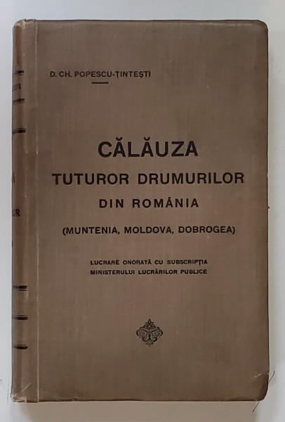 CALAUZA TUTUROR DRUMURILOR DIN ROMANIA ( MUNTENIA , MOLDOVA , DOBROGEA ) ....SI CU INDEX ALFABETIC AL COMUNELOR de D.CH. POPESCU - TINTESTI , 1912