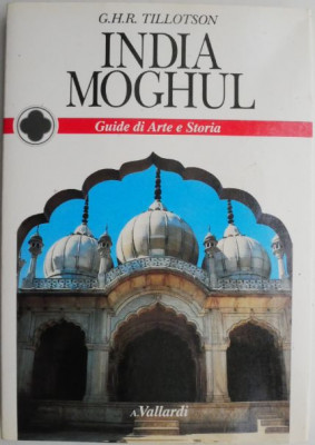 India Moghul. Guide di Arte e Storia &amp;ndash; G.H.R. Tillotson (editie in limba italiana) foto