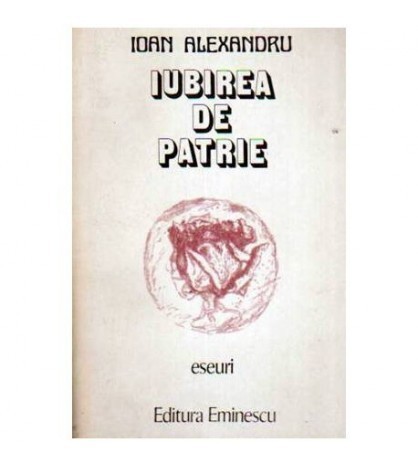 Ioan Alexandru - Iubirea de patrie - eseuri - vol II - 109316