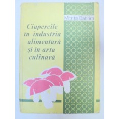 CIUPERCILE IN INDUSTRIA ALIMENTARA SI IN ARTA CULINARA-MITRITA BAHRIM BUCURESTI 1979