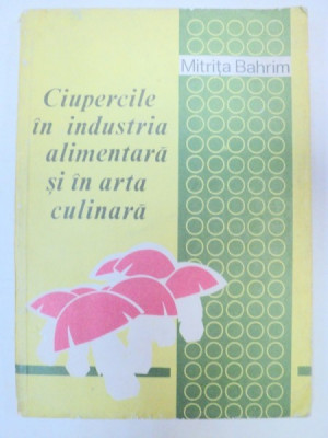 CIUPERCILE IN INDUSTRIA ALIMENTARA SI IN ARTA CULINARA-MITRITA BAHRIM BUCURESTI 1979 foto