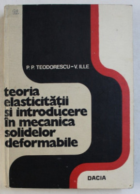 TEORIA ELASTICITATII SI INTRODUCERE IN MECANICA SOLIDELOR DEFORMABILE de P. P. TEODORESCU - V . ILLE , VOLUMUL I , 1976 foto