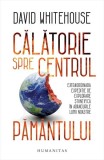 Carti Calatorie spre centrul Pamantului Paperback brosat David Whitehouse Humanitas Educativ