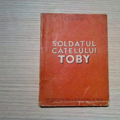 SOLDATUL CATELULUI TOBY - I. Ludo - 1951, 141 p.; coperta originala