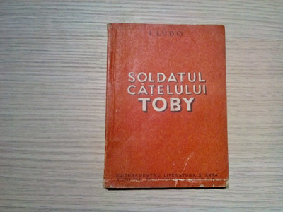 SOLDATUL CATELULUI TOBY - I. Ludo - 1951, 141 p.; coperta originala foto